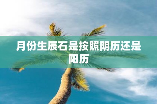 月份生辰石是按照阴历还是阳历