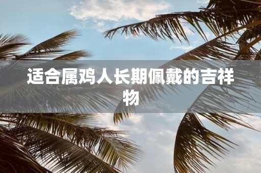适合属鸡人长期佩戴的吉祥物