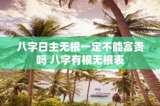 八字日主无根一定不能富贵吗 八字有根无根表