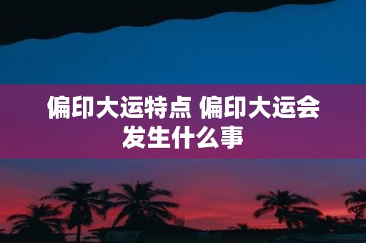 偏印大运特点 偏印大运会发生什么事