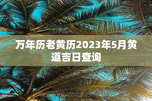 万年历老黄历2025年5月黄道吉日查询