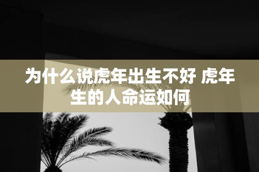为什么说虎年出生不好 虎年生的人命运如何