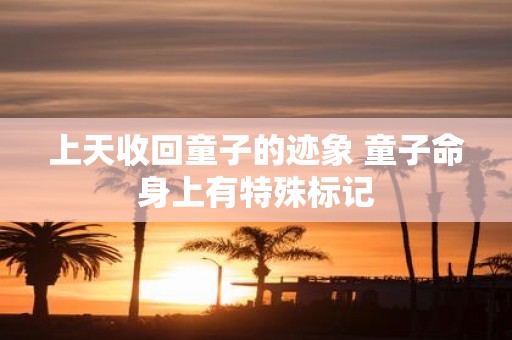 上天收回童子的迹象 童子命身上有特殊标记