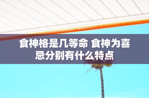 食神格是几等命 食神为喜忌分别有什么特点