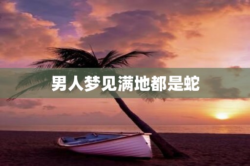 男人梦见满地都是蛇