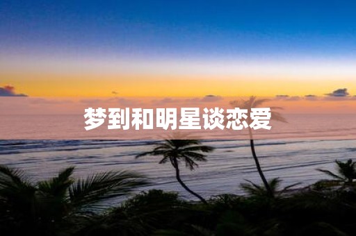 梦到和明星谈恋爱