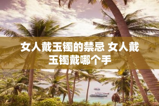 女人戴玉镯的禁忌 女人戴玉镯戴哪个手