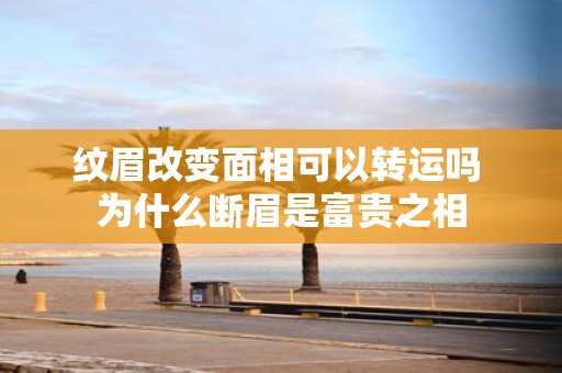纹眉改变面相可以转运吗 为什么断眉是富贵之相