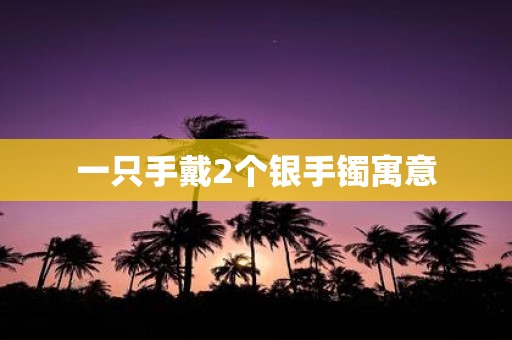 一只手戴2个银手镯寓意