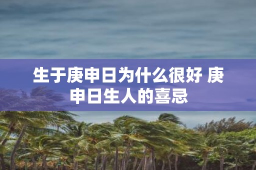 生于庚申日为什么很好 庚申日生人的喜忌