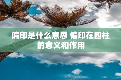 偏印是什么意思 偏印在四柱的意义和作用