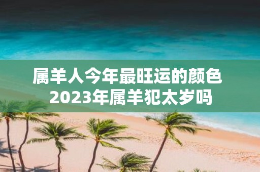 属羊人今年最旺运的颜色 2025年属羊犯太岁吗