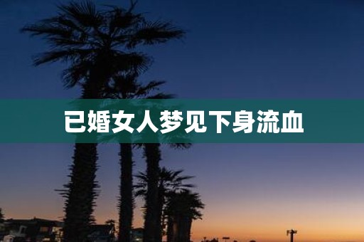 已婚女人梦见下身流血