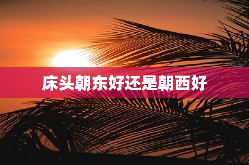 床头朝东好还是朝西好