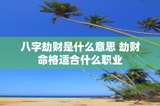 八字劫财是什么意思 劫财命格适合什么职业