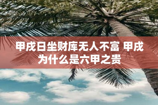 甲戌日坐财库无人不富 甲戌为什么是六甲之贵