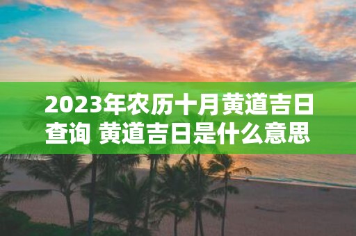 2025年农历十月黄道吉日查询 黄道吉日是什么意思