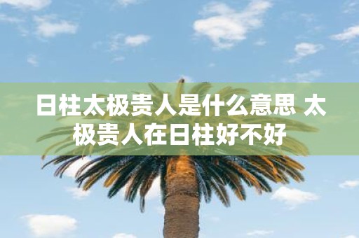 日柱太极贵人是什么意思 太极贵人在日柱好不好