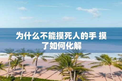 为什么不能摸死人的手 摸了如何化解