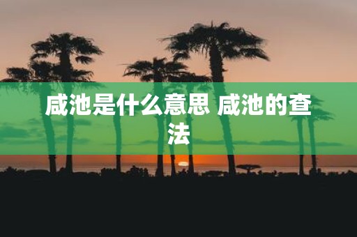 咸池是什么意思 咸池的查法