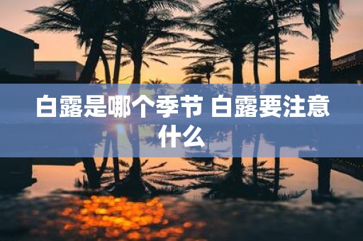 白露是哪个季节 白露要注意什么