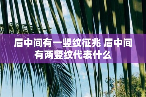 眉中间有一竖纹征兆 眉中间有两竖纹代表什么
