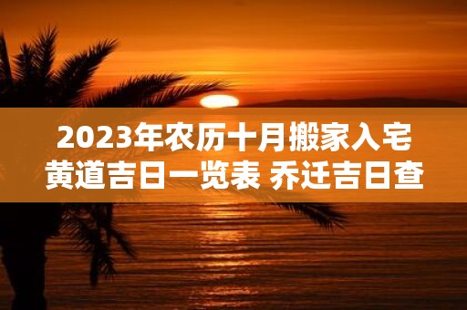 2025年农历十月搬家入宅黄道吉日一览表 乔迁吉日查询