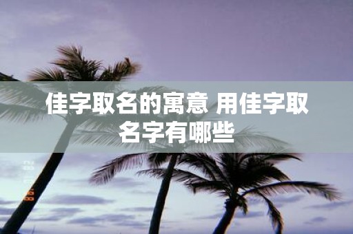 佳字取名的寓意 用佳字取名字有哪些
