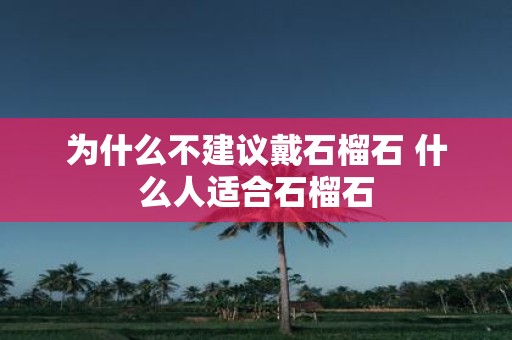 为什么不建议戴石榴石 什么人适合石榴石