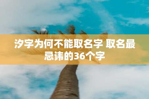 汐字为何不能取名字 取名最忌讳的36个字