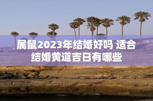 属鼠2025年结婚好吗 适合结婚黄道吉日有哪些