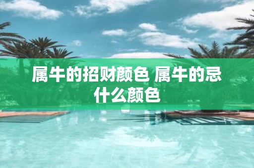 属牛的招财颜色 属牛的忌什么颜色