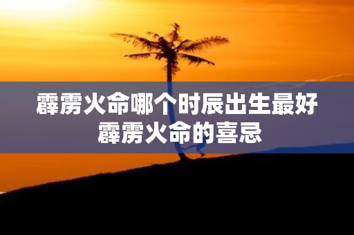霹雳火命哪个时辰出生最好 霹雳火命的喜忌