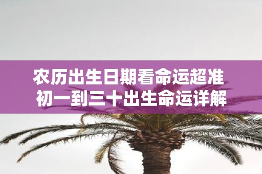 农历出生日期看命运超准 初一到三十出生命运详解