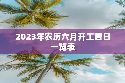 2025年农历六月开工吉日一览表
