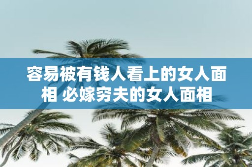 容易被有钱人看上的女人面相 必嫁穷夫的女人面相