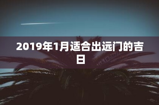 2019年1月适合出远门的吉日