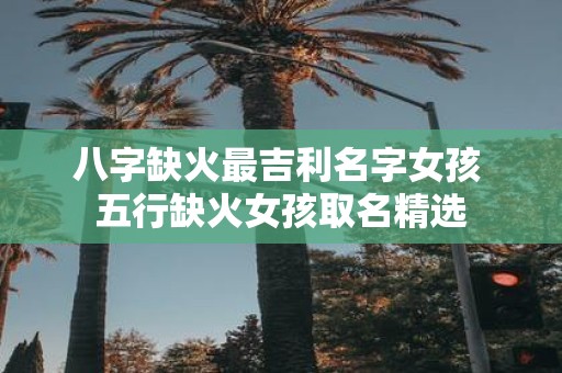 八字缺火最吉利名字女孩 五行缺火女孩取名精选