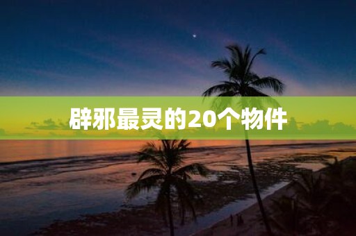 辟邪最灵的20个物件