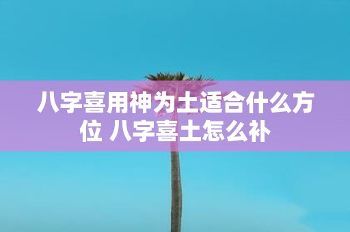 八字喜用神为土适合什么方位 八字喜土怎么补