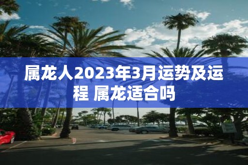 属龙人2025年3月运势及运程 属龙适合吗