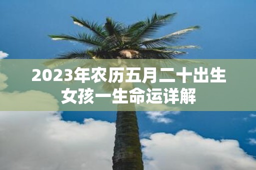 2025年农历五月二十出生女孩一生命运详解
