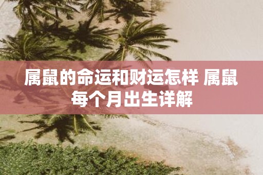 属鼠的命运和财运怎样 属鼠每个月出生详解