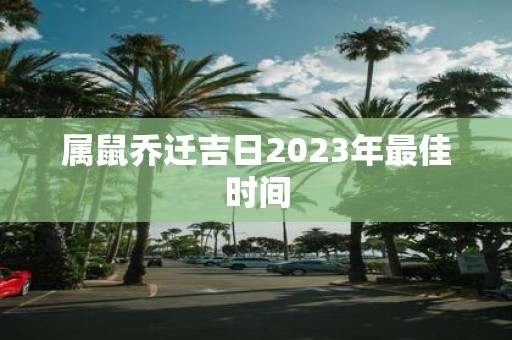 属鼠乔迁吉日2025年最佳时间