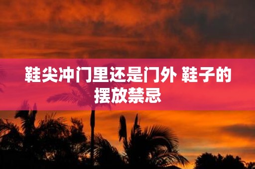 鞋尖冲门里还是门外 鞋子的摆放禁忌