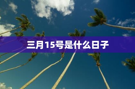 三月15号是什么日子