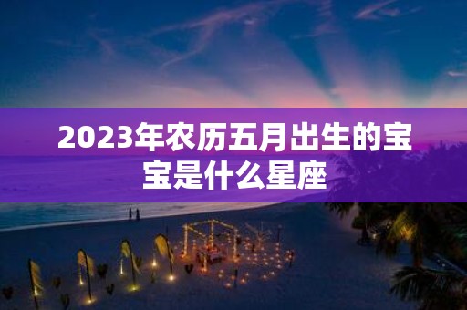 2025年农历五月出生的宝宝是什么星座