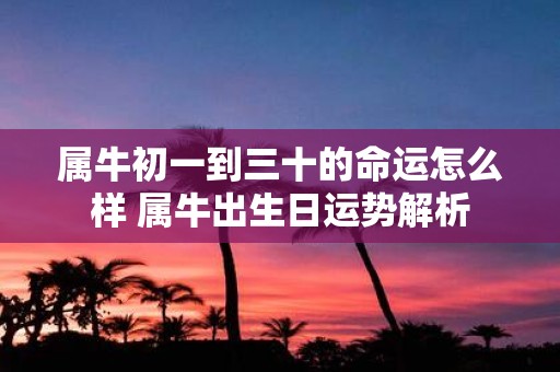 属牛初一到三十的命运怎么样 属牛出生日运势解析