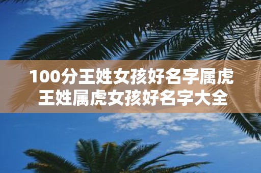 100分王姓女孩好名字属虎 王姓属虎女孩好名字大全