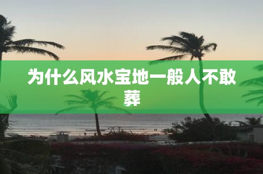 为什么风水宝地一般人不敢葬
